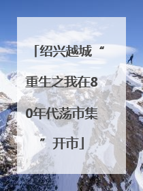 绍兴越城“重生之我在80年代荡市集”开市