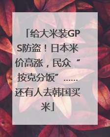 给大米装GPS防盗！日本米价高涨，民众“按克分饭”……还有人去韩国买米