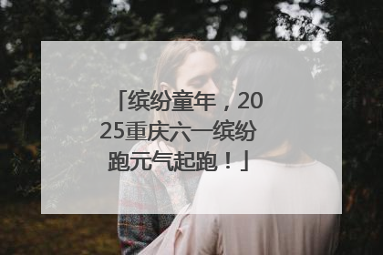 缤纷童年，2025重庆六一缤纷跑元气起跑！
