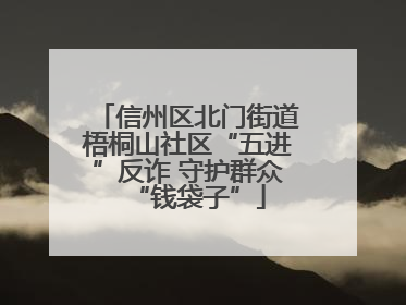 信州区北门街道梧桐山社区“五进”反诈 守护群众“钱袋子”