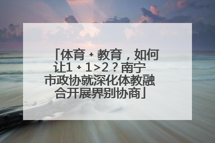 体育﹢教育，如何让1﹢1>2？南宁市政协就深化体教融合开展界别协商