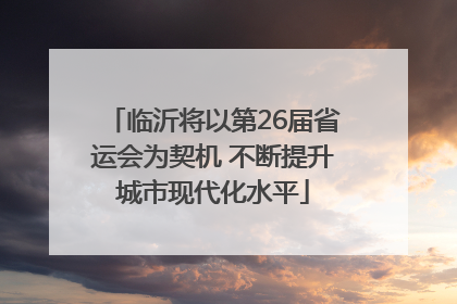 临沂将以第26届省运会为契机 不断提升城市现代化水平