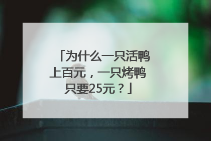 为什么一只活鸭上百元，一只烤鸭只要25元？