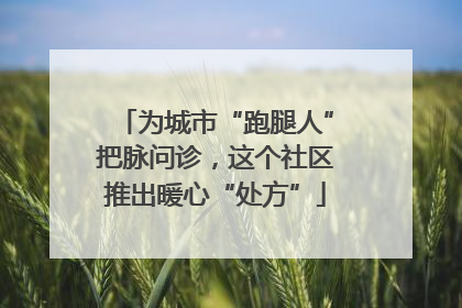 为城市“跑腿人”把脉问诊，这个社区推出暖心“处方”