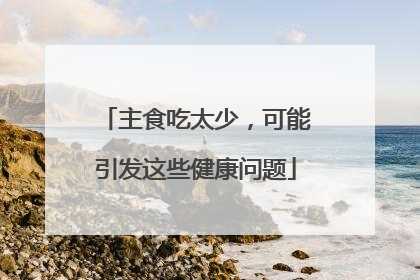 主食吃太少，可能引发这些健康问题