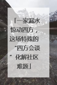 一家漏水惊动四方，这场特殊的“四方会谈”化解社区难题
