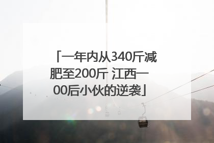 一年内从340斤减肥至200斤 江西一00后小伙的逆袭