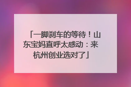 一脚刹车的等待！山东宝妈直呼太感动：来杭州创业选对了