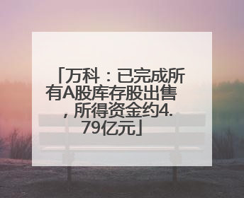万科：已完成所有A股库存股出售，所得资金约4.79亿元