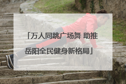 万人同跳广场舞 助推岳阳全民健身新格局