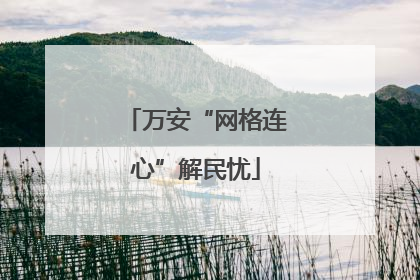 万安“网格连心”解民忧