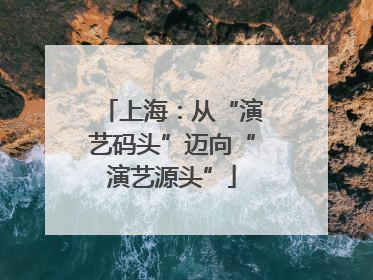 上海：从“演艺码头”迈向“演艺源头”