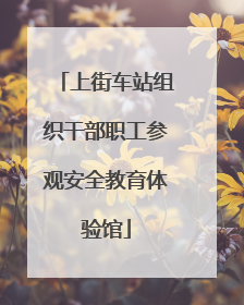 上街车站组织干部职工参观安全教育体验馆