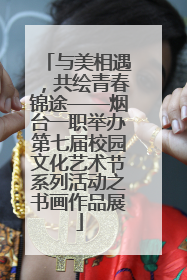 与美相遇，共绘青春锦途——烟台一职举办第七届校园文化艺术节系列活动之书画作品展
