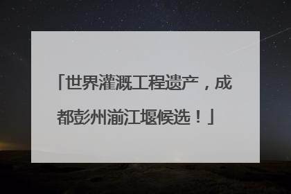 世界灌溉工程遗产，成都彭州湔江堰候选！