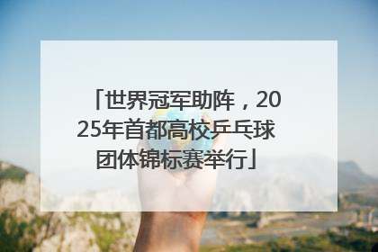 世界冠军助阵，2025年首都高校乒乓球团体锦标赛举行