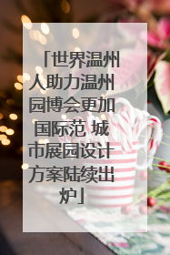 世界温州人助力温州园博会更加国际范 城市展园设计方案陆续出炉