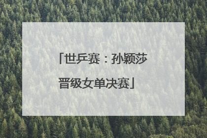 世乒赛：孙颖莎晋级女单决赛