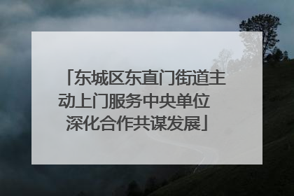 东城区东直门街道主动上门服务中央单位 深化合作共谋发展