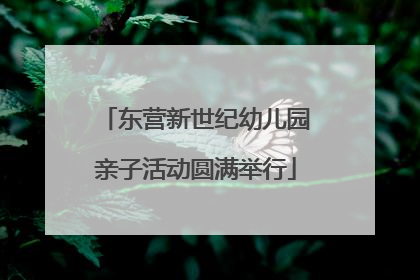 东营新世纪幼儿园亲子活动圆满举行