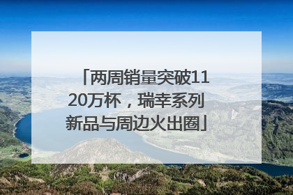 两周销量突破1120万杯，瑞幸系列新品与周边火出圈