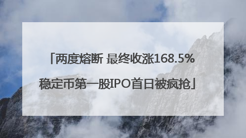 两度熔断 最终收涨168.5% 稳定币第一股IPO首日被疯抢