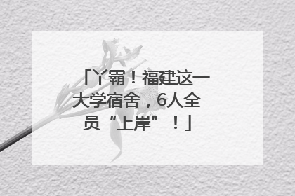 丫霸！福建这一大学宿舍，6人全员“上岸”！