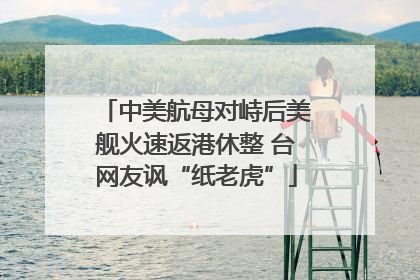 中美航母对峙后美舰火速返港休整 台网友讽“纸老虎”