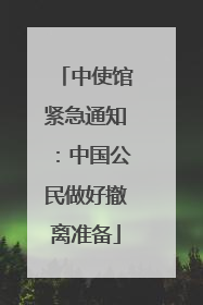 中使馆紧急通知：中国公民做好撤离准备
