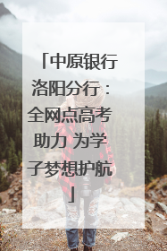 中原银行洛阳分行：全网点高考助力 为学子梦想护航
