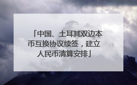 中国、土耳其双边本币互换协议续签，建立人民币清算安排