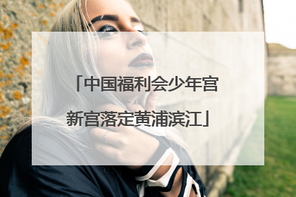 中国福利会少年宫新宫落定黄浦滨江