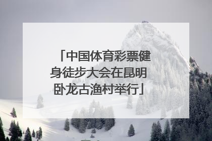 中国体育彩票健身徒步大会在昆明卧龙古渔村举行