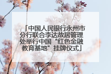 中国人民银行永州市分行联合李达故居管理处举行中国“红色金融教育基地”挂牌仪式