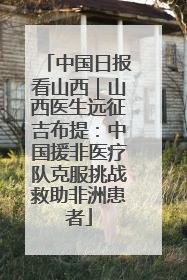 中国日报看山西｜山西医生远征吉布提：中国援非医疗队克服挑战救助非洲患者