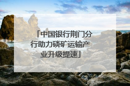 中国银行荆门分行助力磷矿运输产业升级提速