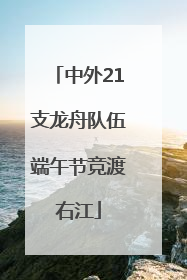 中外21支龙舟队伍端午节竞渡右江