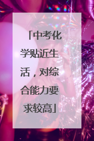 中考化学贴近生活，对综合能力要求较高
