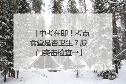 中考在即！考点食堂是否卫生？厦门突击检查→