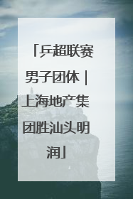 乒超联赛男子团体｜上海地产集团胜汕头明润
