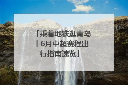 乘着地铁逛青岛丨6月中超赛程出行指南速览