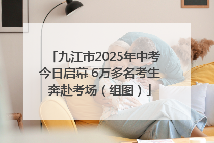 九江市2025年中考今日启幕 6万多名考生奔赴考场（组图）