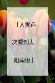 人类首次看到太阳南极