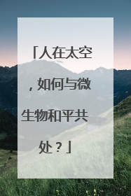 人在太空，如何与微生物和平共处？