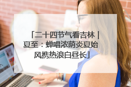 二十四节气看吉林｜夏至：蝉唱浓荫炎夏始 风携热浪白昼长