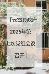 云霄县政府2025年第七次党组会议召开