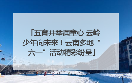 五育并举润童心 云岭少年向未来！云南多地“六一”活动精彩纷呈