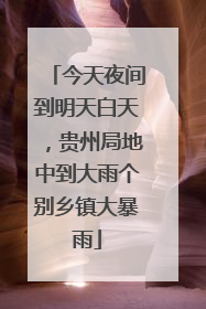 今天夜间到明天白天，贵州局地中到大雨个别乡镇大暴雨