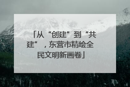 从“创建”到“共建”，东营市精绘全民文明新画卷