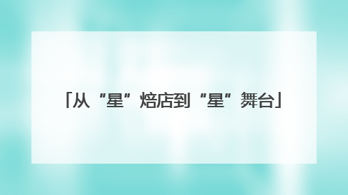 从“星”焙店到“星”舞台